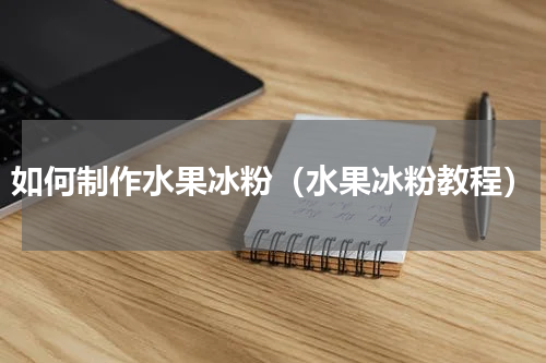 如何制作水果冰粉（水果冰粉教程）
