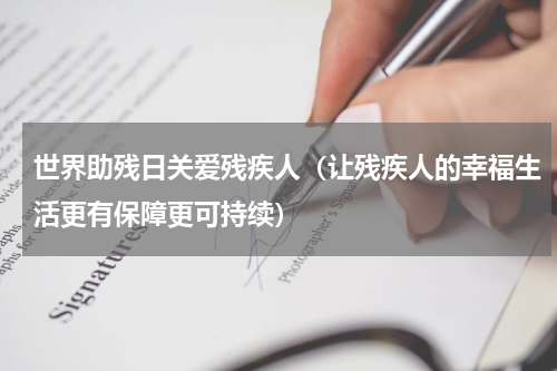 世界助残日关爱残疾人（让残疾人的幸福生活更有保障更可持续）