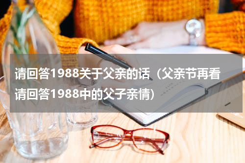 请回答1988关于父亲的话（父亲节再看请回答1988中的父子亲情）