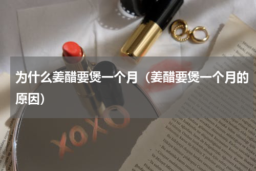 为什么姜醋要煲一个月（姜醋要煲一个月的原因）