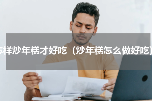 怎样炒年糕才好吃（炒年糕怎么做好吃）