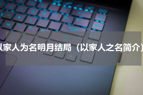 以家人为名明月结局（以家人之名简介）