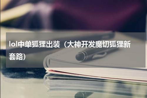 lol中单狐狸出装（大神开发魔切狐狸新套路）