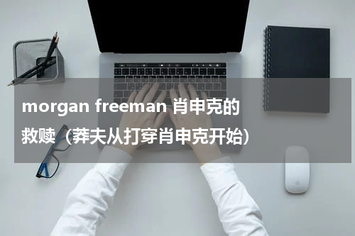morgan freeman 肖申克的救赎（莽夫从打穿肖申克开始）