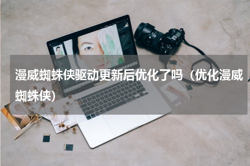 漫威蜘蛛侠驱动更新后优化了吗（优化漫威蜘蛛侠）