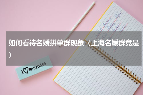 如何看待名媛拼单群现象（上海名媛群竟是）