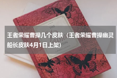 王者荣耀曹操几个皮肤（王者荣耀曹操幽灵船长皮肤4月1日上架）