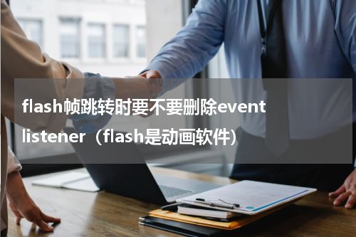 flash帧跳转时要不要删除eventlistener（flash是动画软件）