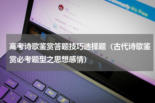 高考诗歌鉴赏答题技巧选择题（古代诗歌鉴赏必考题型之思想感情）