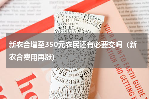 新农合增至350元农民还有必要交吗（新农合费用再涨）