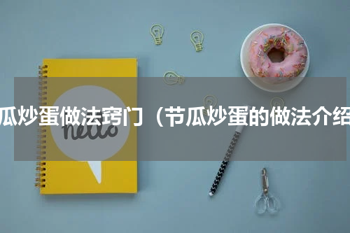 节瓜炒蛋做法窍门（节瓜炒蛋的做法介绍）