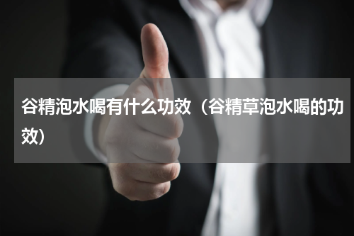 谷精泡水喝有什么功效（谷精草泡水喝的功效）