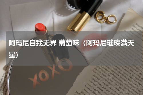 阿玛尼自我无界 葡萄味（阿玛尼璀璨满天星）