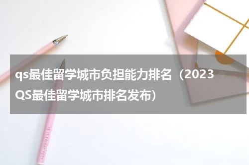 qs最佳留学城市负担能力排名（2023QS最佳留学城市排名发布）
