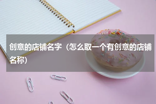创意的店铺名字（怎么取一个有创意的店铺名称）