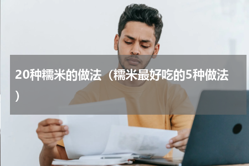 20种糯米的做法（糯米最好吃的5种做法）