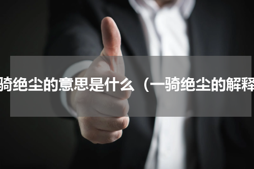 一骑绝尘的意思是什么（一骑绝尘的解释）