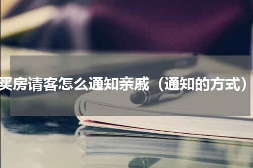 买房请客怎么通知亲戚（通知的方式）