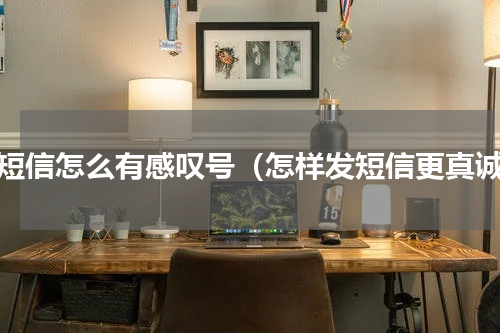 发短信怎么有感叹号（怎样发短信更真诚）