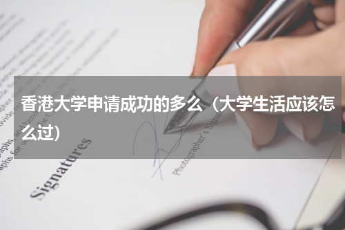 香港大学申请成功的多么（大学生活应该怎么过）