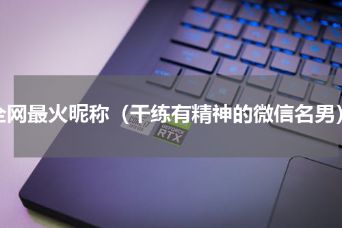 全网最火昵称（干练有精神的微信名男）