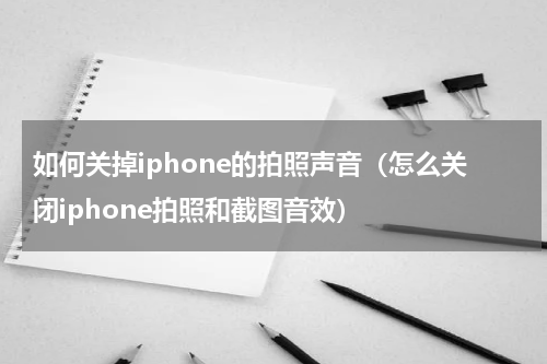 如何关掉iphone的拍照声音（怎么关闭iphone拍照和截图音效）