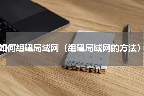 如何组建局域网（组建局域网的方法）