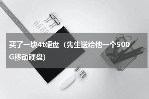 买了一块4t硬盘（先生送给他一个500G移动硬盘）