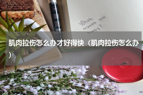 肌肉拉伤怎么办才好得快（肌肉拉伤怎么办）