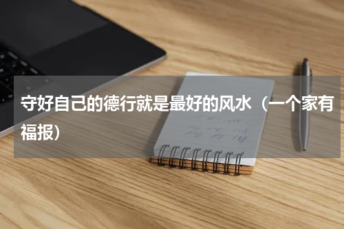 守好自己的德行就是最好的风水（一个家有福报）