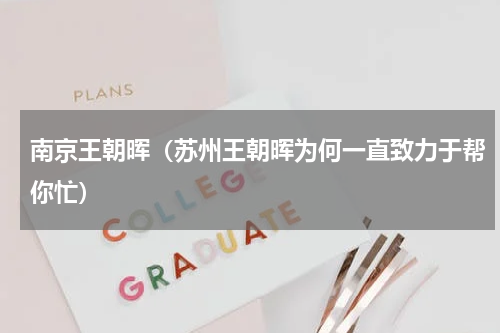 南京王朝晖（苏州王朝晖为何一直致力于帮你忙）
