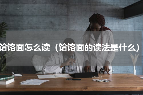 饸饹面怎么读（饸饹面的读法是什么）