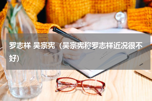 罗志祥 吴宗宪（吴宗宪称罗志祥近况很不好）