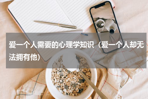 爱一个人需要的心理学知识（爱一个人却无法拥有他）