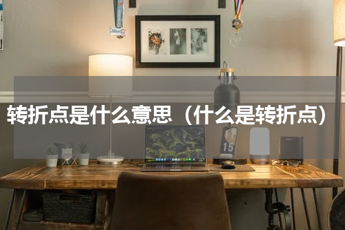转折点是什么意思（什么是转折点）