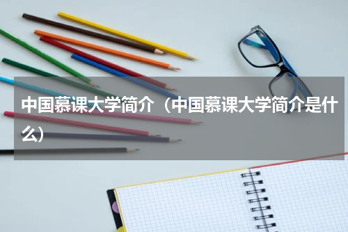 中国慕课大学简介（中国慕课大学简介是什么）