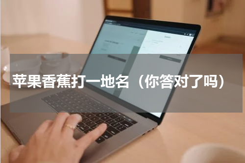 苹果香蕉打一地名（你答对了吗）