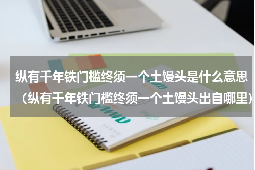 纵有千年铁门槛终须一个土馒头是什么意思（纵有千年铁门槛终须一个土馒头出自哪里）