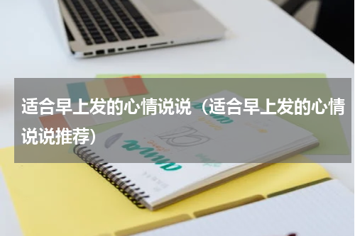 适合早上发的心情说说（适合早上发的心情说说推荐）