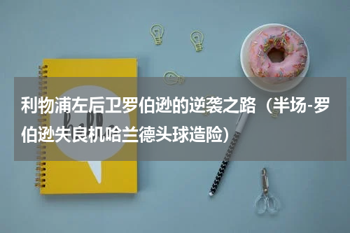 利物浦左后卫罗伯逊的逆袭之路（半场-罗伯逊失良机哈兰德头球造险）