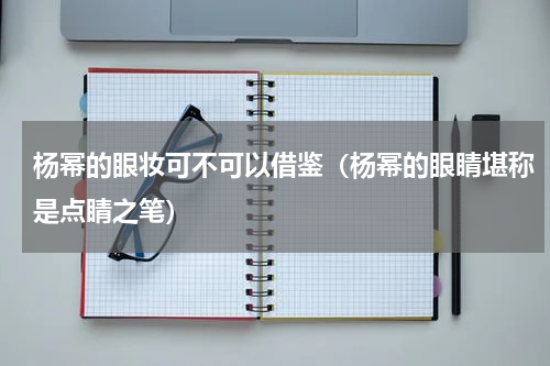 杨幂的眼妆可不可以借鉴（杨幂的眼睛堪称是点睛之笔）