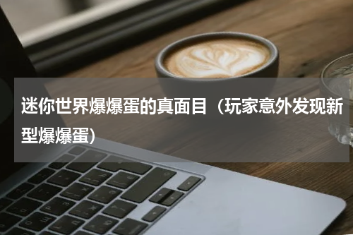 迷你世界爆爆蛋的真面目（玩家意外发现新型爆爆蛋）
