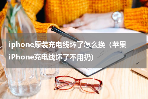 iphone原装充电线坏了怎么换（苹果iPhone充电线坏了不用扔）