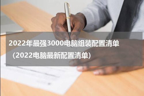 2022年最强3000电脑组装配置清单（2022电脑最新配置清单）