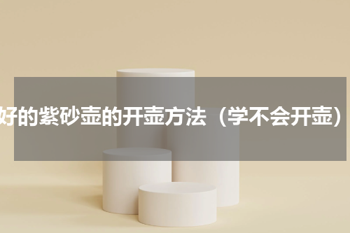 好的紫砂壶的开壶方法（学不会开壶）