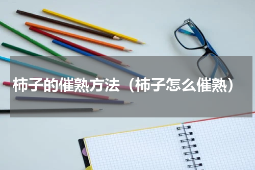 柿子的催熟方法（柿子怎么催熟）
