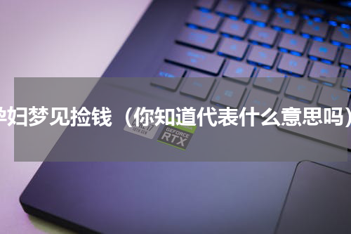 孕妇梦见捡钱（你知道代表什么意思吗）