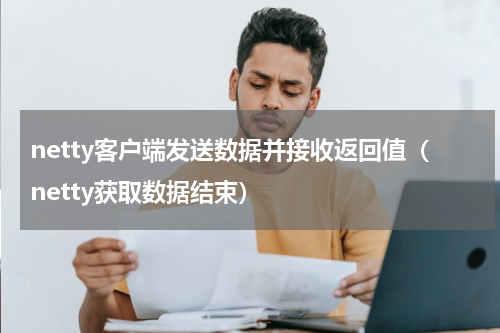 netty客户端发送数据并接收返回值（netty获取数据结束）