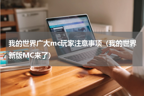 我的世界广大mc玩家注意事项（我的世界新版MC来了）