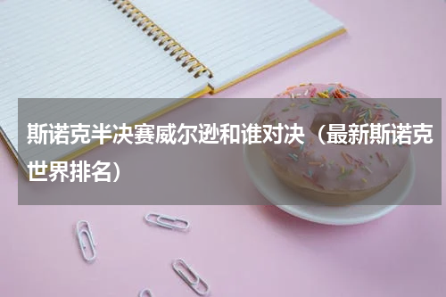 斯诺克半决赛威尔逊和谁对决（最新斯诺克世界排名）
